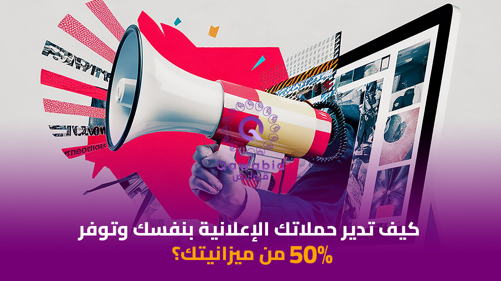 كيف تدير حملاتك الإعلانية بنفسك وتوفر 50% من ميزانيتك؟